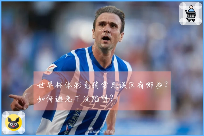 世界杯体彩竞猜常见误区有哪些？如何避免下注陷阱？