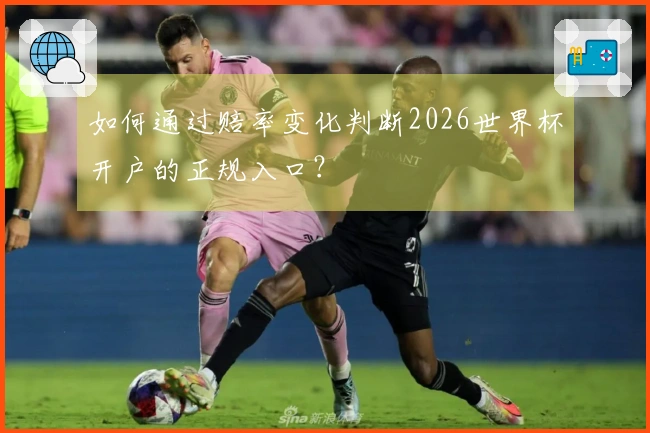 如何通过赔率变化判断2026世界杯开户的正规入口？