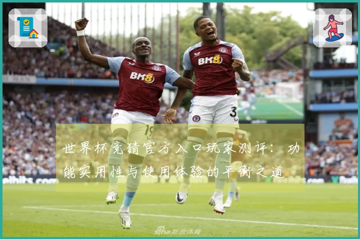 世界杯竞猜官方入口玩家测评：功能实用性与使用体验的平衡之道