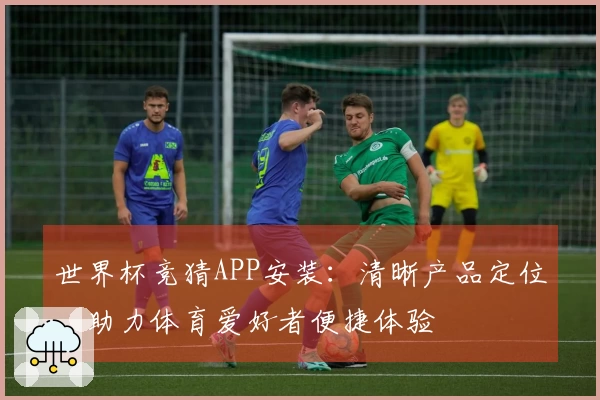 世界杯竞猜APP安装：清晰产品定位，助力体育爱好者便捷体验