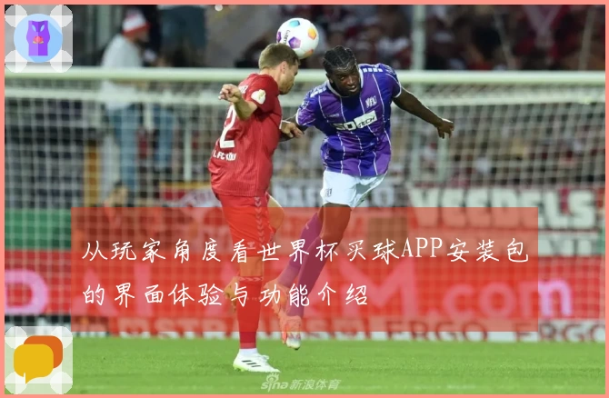 从玩家角度看世界杯买球APP安装包的界面体验与功能介绍