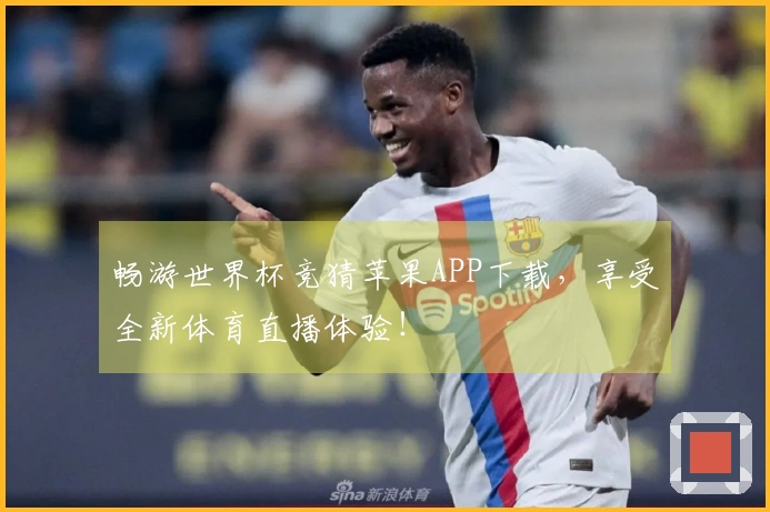 畅游世界杯竞猜苹果APP下载，享受全新体育直播体验！