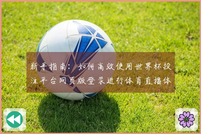 新手指南：如何高效使用世界杯投注平台网页版登录进行体育直播体验