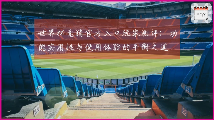 世界杯竞猜官方入口玩家测评：功能实用性与使用体验的平衡之道
