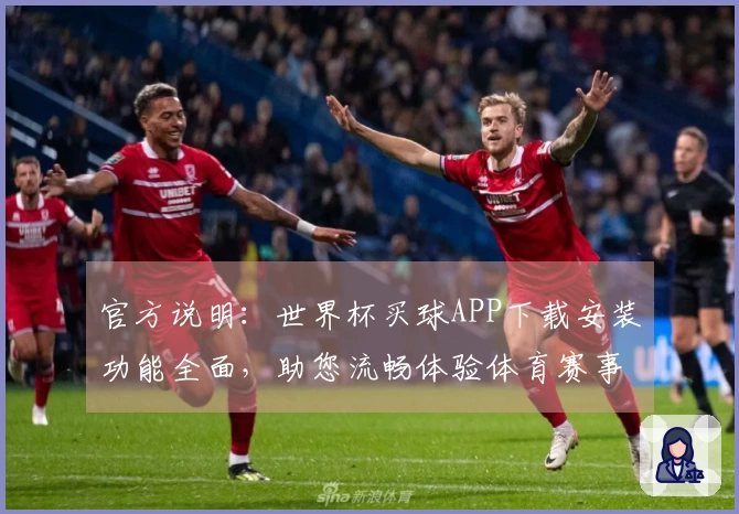 官方说明：世界杯买球APP下载安装功能全面，助您流畅体验体育赛事