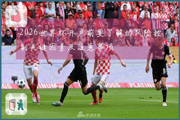 2026世界杯开户前要了解的风险控制关键因素及注意事项