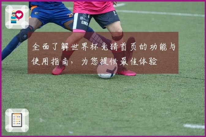 全面了解世界杯竞猜首页的功能与使用指南，为您提供最佳体验