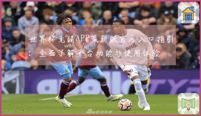 世界杯竞猜APP最新版官方入口指引：全面了解平台功能与使用体验