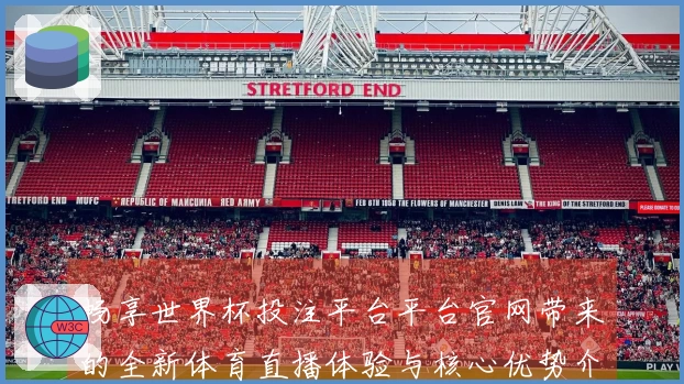 畅享世界杯投注平台平台官网带来的全新体育直播体验与核心优势介绍