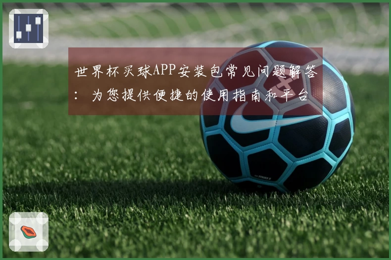 世界杯买球APP安装包常见问题解答：为您提供便捷的使用指南和平台信息